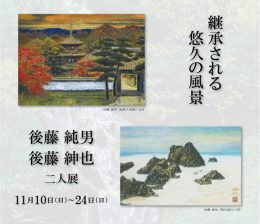 後藤純男 後藤紳也 二人展　― 継承される悠久の風景 ― ｜ Sumio Goto  Shinya Goto Exhibition